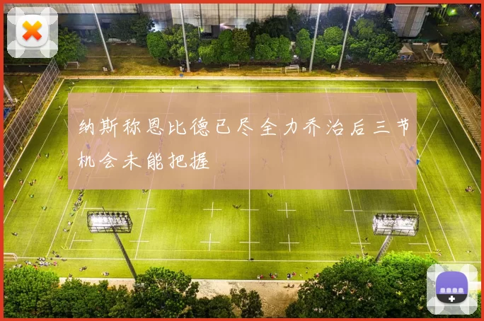 纳斯称恩比德已尽全力乔治后三节机会未能把握