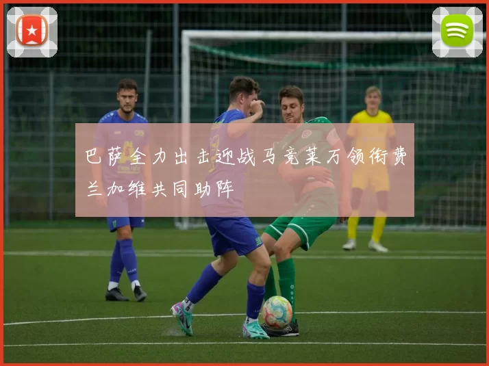 巴萨全力出击迎战马竞莱万领衔费兰加维共同助阵
