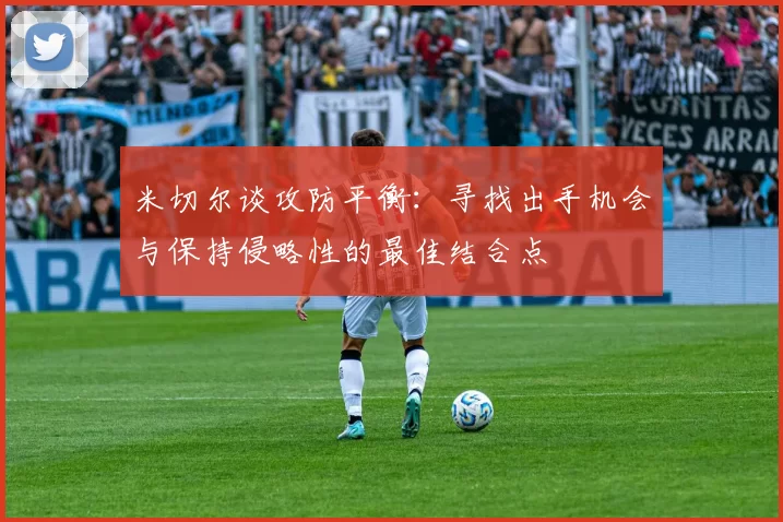 米切尔谈攻防平衡：寻找出手机会与保持侵略性的最佳结合点