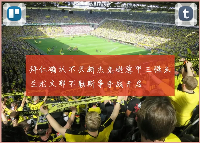 拜仁确认不买断杰克逊意甲三强米兰尤文那不勒斯争夺战开启
