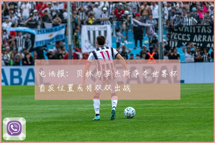 电讯报：贝林与罗杰斯争夺世界杯首发位置或将双双出战