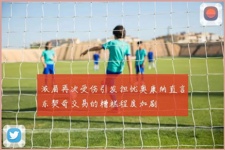 浓眉再次受伤引发担忧奥康纳直言东契奇交易的糟糕程度加剧
